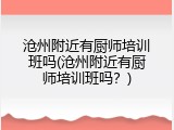 沧州附近有厨师培训班吗(沧州附近有厨师培训班吗？)