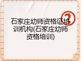 石家庄幼师资格证培训机构(石家庄幼师资格培训)