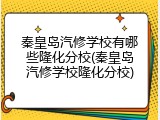 秦皇岛汽修学校有哪些隆化分校(秦皇岛汽修学校隆化分校)