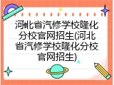 河北省汽修学校隆化分校官网招生(河北省汽修学校隆化分校官网招生)
