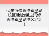 保定汽修职校秦皇岛校区地址(保定汽修职校秦皇岛校区地址)