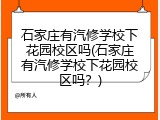 石家庄有汽修学校下花园校区吗(石家庄有汽修学校下花园校区吗？)