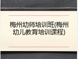 梅州幼师培训班(梅州幼儿教育培训课程)