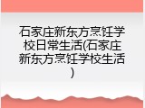 石家庄新东方烹饪学校日常生活(石家庄新东方烹饪学校生活)