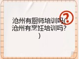 沧州有厨师培训吗(沧州有烹饪培训吗？)