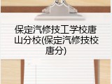 保定汽修技工学校唐山分校(保定汽修技校唐分)