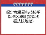 保定虎振厨师技校望都校区地址(望都虎振技校地址)