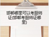 邯郸哪里可以考厨师证(邯郸考厨师证哪里)