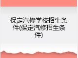 保定汽修学校招生条件(保定汽修招生条件)