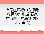 石家庄汽修中专涞源校区地址电话(石家庄汽修中专涞源校区地址电话)