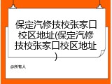 保定汽修技校张家口校区地址(保定汽修技校张家口校区地址)