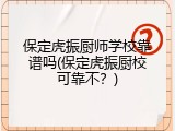 保定虎振厨师学校靠谱吗(保定虎振厨校可靠不？)