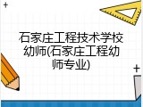 石家庄工程技术学校幼师(石家庄工程幼师专业)