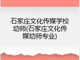 石家庄文化传媒学校幼师(石家庄文化传媒幼师专业)