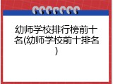 幼师学校排行榜前十名(幼师学校前十排名)