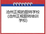沧州正规的厨师学校(沧州正规厨师培训学校)