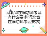 河北省在编幼师考试有什么要求(河北省在编幼师考试要求)