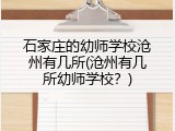 石家庄的幼师学校沧州有几所(沧州有几所幼师学校？)