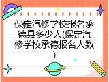 保定汽修学校报名承德县多少人(保定汽修学校承德报名人数)