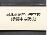 河北承德的中专学校(承德中专院校)
