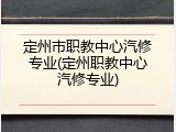 定州市职教中心汽修专业(定州职教中心汽修专业)