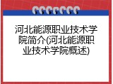 河北能源职业技术学院简介(河北能源职业技术学院概述)