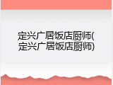 定兴广居饭店厨师(定兴广居饭店厨师)