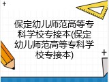 保定幼儿师范高等专科学校专接本(保定幼儿师范高等专科学校专接本)