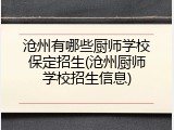 沧州有哪些厨师学校保定招生(沧州厨师学校招生信息)