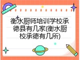 衡水厨师培训学校承德县有几家(衡水厨校承德有几所)