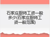 石家庄厨师工资一般多少(石家庄厨师工资一般范围)