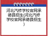 河北汽修学校官网承德县招生(河北汽修学校官网承德县招生)
