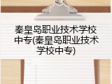 秦皇岛职业技术学校中专(秦皇岛职业技术学校中专)