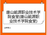 唐山能源职业技术学院食堂(唐山能源职业技术学院食堂)