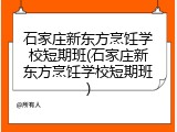 石家庄新东方烹饪学校短期班(石家庄新东方烹饪学校短期班)