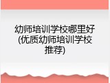 幼师培训学校哪里好(优质幼师培训学校推荐)
