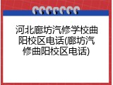 河北廊坊汽修学校曲阳校区电话(廊坊汽修曲阳校区电话)
