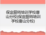保定厨师培训学校唐山分校(保定厨师培训学校唐山分校)