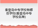秦皇岛中专学校有哪些学校(秦皇岛中专学校名单)