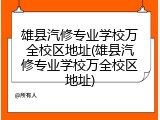 雄县汽修专业学校万全校区地址(雄县汽修专业学校万全校区地址)