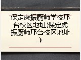 保定虎振厨师学校邢台校区地址(保定虎振厨师邢台校区地址)