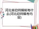 河北省幼师编制考什么(河北幼师编考内容)