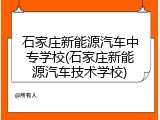 石家庄新能源汽车中专学校(石家庄新能源汽车技术学校)