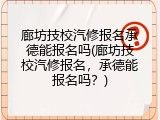 廊坊技校汽修报名承德能报名吗(廊坊技校汽修报名，承德能报名吗？)
