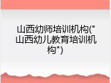 山西幼师培训机构("山西幼儿教育培训机构")
