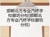 邯郸北方专业汽修学校廊坊分校(邯郸北方专业汽修学校廊坊分校)