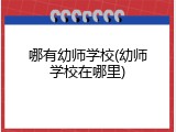 哪有幼师学校(幼师学校在哪里)