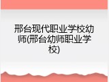 邢台现代职业学校幼师(邢台幼师职业学校)
