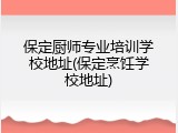 保定厨师专业培训学校地址(保定烹饪学校地址)
