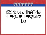 保定幼师专业的学校中专(保定中专幼师学校)